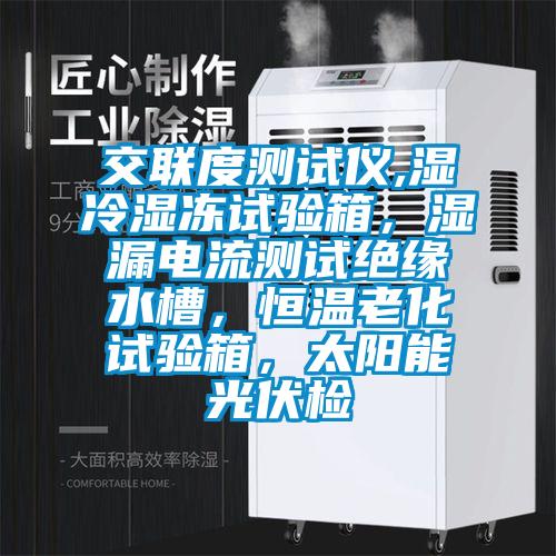 交聯(lián)度測(cè)試儀,濕冷濕凍試驗(yàn)箱，濕漏電流測(cè)試絕緣水槽，恒溫老化試驗(yàn)箱，太陽(yáng)能光伏檢