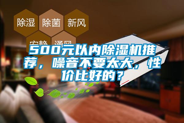 500元以內(nèi)除濕機推薦，噪音不要太大，性價比好的？