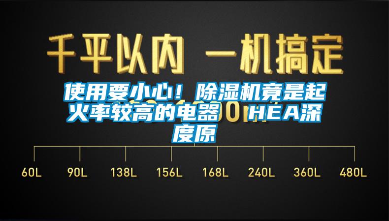 使用要小心！除濕機(jī)竟是起火率較高的電器  HEA深度原