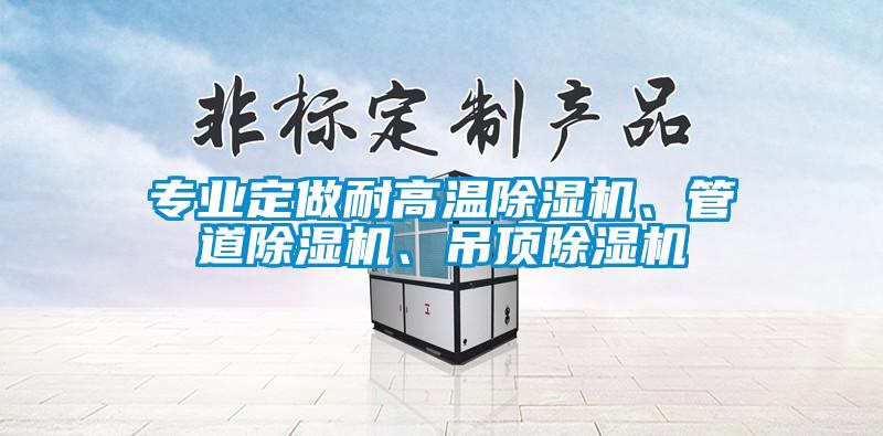 專業(yè)定做耐高溫除濕機(jī)、管道除濕機(jī)、吊頂除濕機(jī)