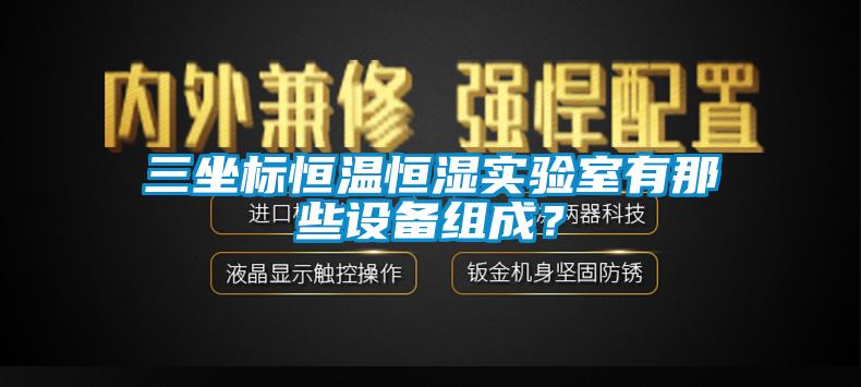 三坐標(biāo)恒溫恒濕實驗室有那些設(shè)備組成？