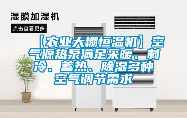 【農(nóng)業(yè)大棚恒溫機】空氣源熱泵滿足采暖、制冷、蓄熱、除濕多種空氣調(diào)節(jié)需求