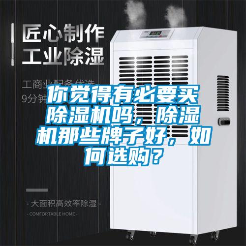 你覺(jué)得有必要買除濕機(jī)嗎，除濕機(jī)那些牌子好，如何選購(gòu)？