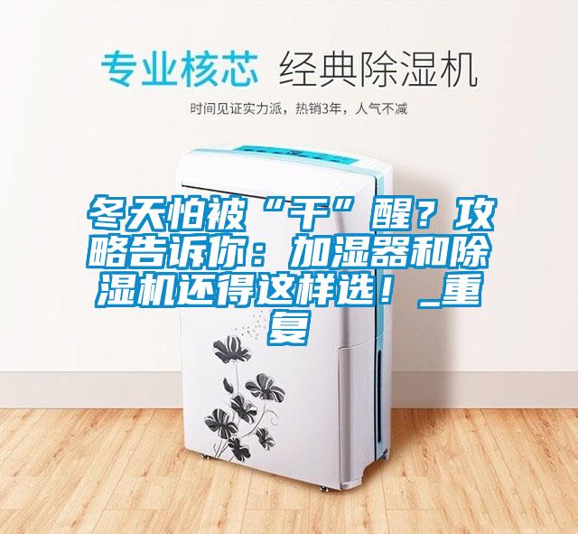 冬天怕被“干”醒？攻略告訴你：加濕器和除濕機還得這樣選！_重復(fù)