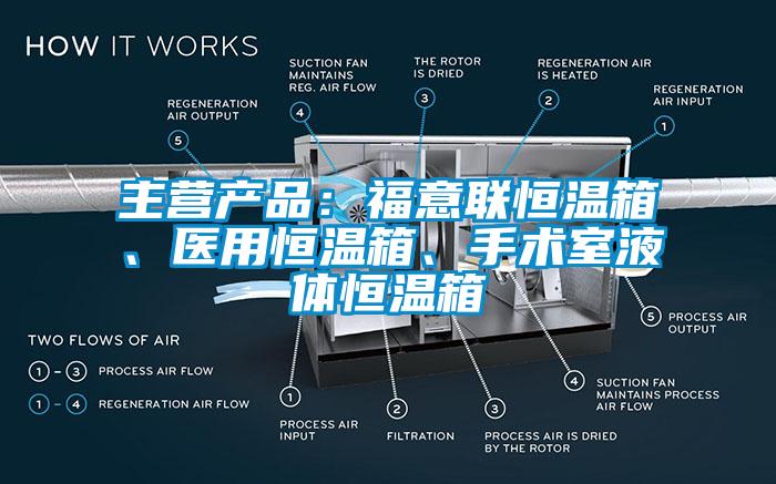 主營產(chǎn)品：福意聯(lián)恒溫箱、醫(yī)用恒溫箱、手術(shù)室液體恒溫箱