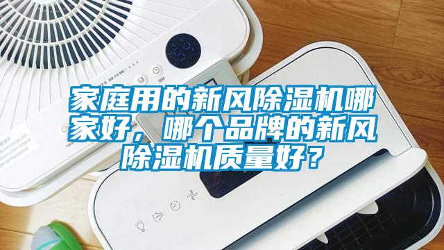 家庭用的新風除濕機哪家好，哪個品牌的新風除濕機質(zhì)量好？