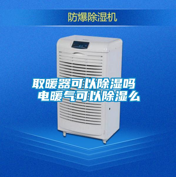 取暖器可以除濕嗎 電暖氣可以除濕么