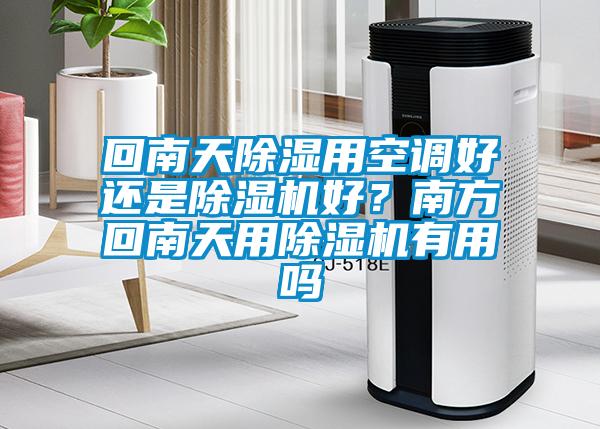 回南天除濕用空調(diào)好還是除濕機(jī)好？南方回南天用除濕機(jī)有用嗎