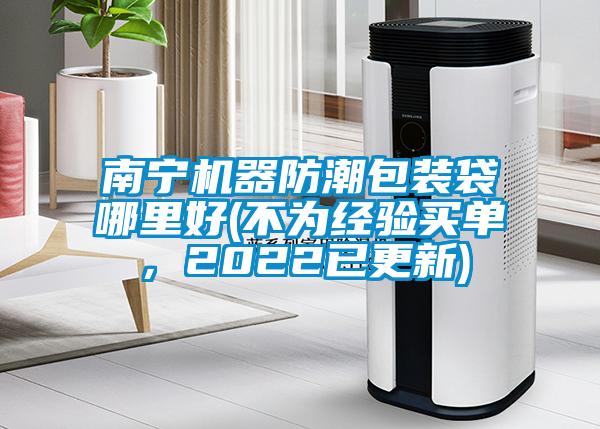 南寧機器防潮包裝袋哪里好(不為經(jīng)驗買單，2022已更新)