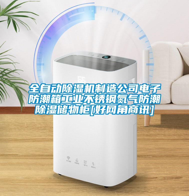 全自動除濕機制造公司電子防潮箱工業(yè)不銹鋼氮氣防潮除濕儲物柜[好網(wǎng)角商訊]