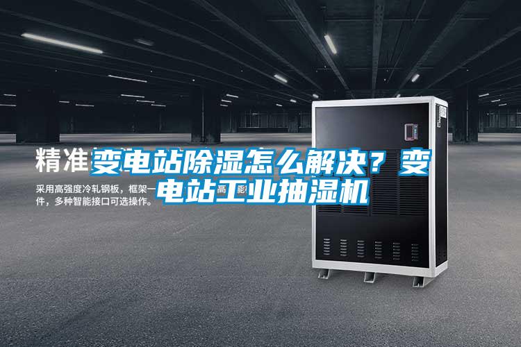 變電站除濕怎么解決？變電站工業(yè)抽濕機