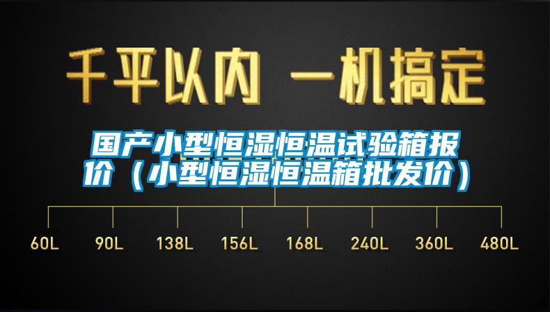 國產小型恒濕恒溫試驗箱報價（小型恒濕恒溫箱批發(fā)價）