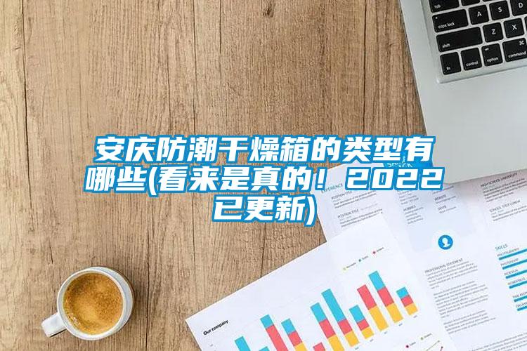 安慶防潮干燥箱的類型有哪些(看來是真的！2022已更新)