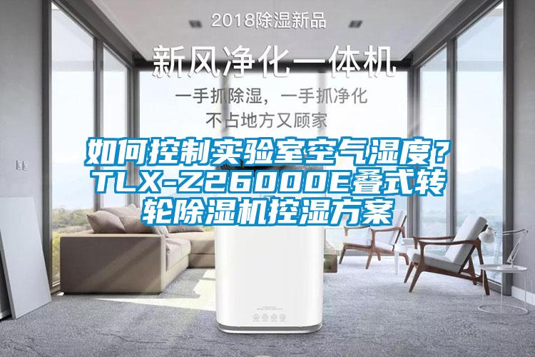 如何控制實驗室空氣濕度？TLX-Z26000E疊式轉輪除濕機控濕方案