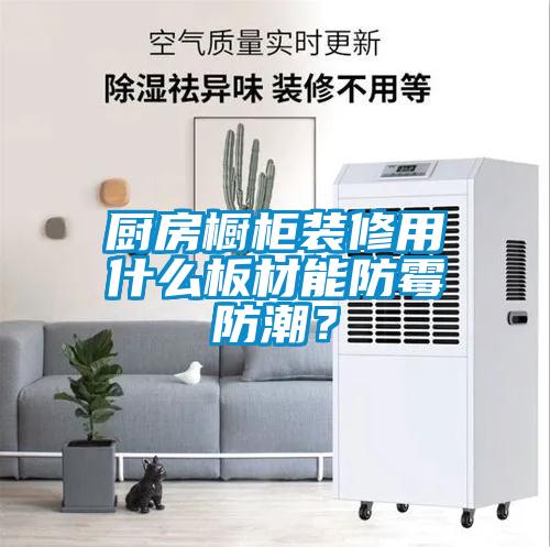 廚房櫥柜裝修用什么板材能防霉防潮？