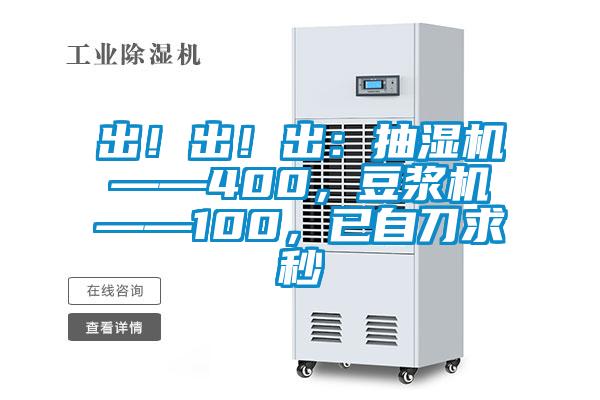 出！出！出：抽濕機(jī)——400，豆?jié){機(jī)——100，已自刀求秒