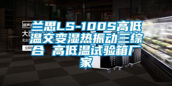 蘭思LS-100S高低溫交變濕熱振動三綜合 高低溫試驗箱廠家