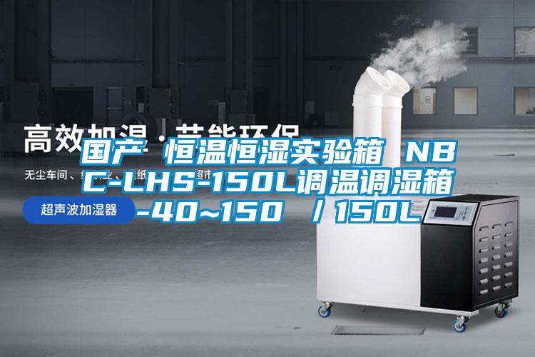 國產(chǎn) 恒溫恒濕實驗箱 NBC-LHS-150L調(diào)溫調(diào)濕箱 -40~150℃／150L