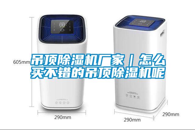 吊頂除濕機(jī)廠家｜怎么買不錯(cuò)的吊頂除濕機(jī)呢