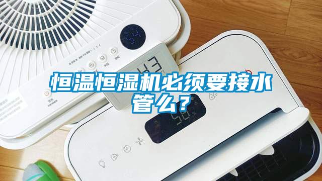 恒溫恒濕機(jī)必須要接水管么？