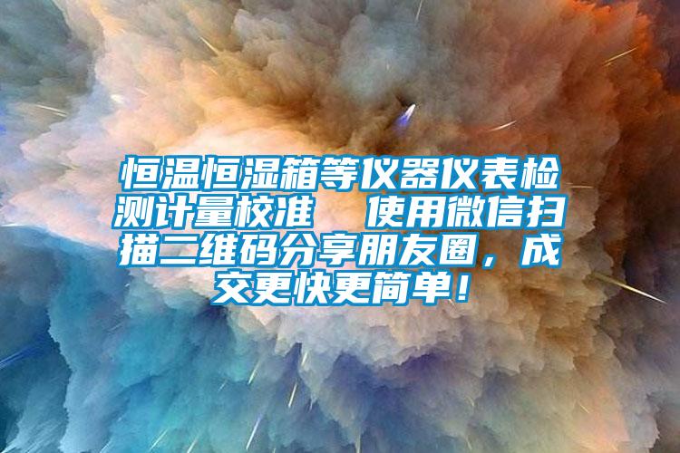 恒溫恒濕箱等儀器儀表檢測計量校準  使用微信掃描二維碼分享朋友圈，成交更快更簡單！