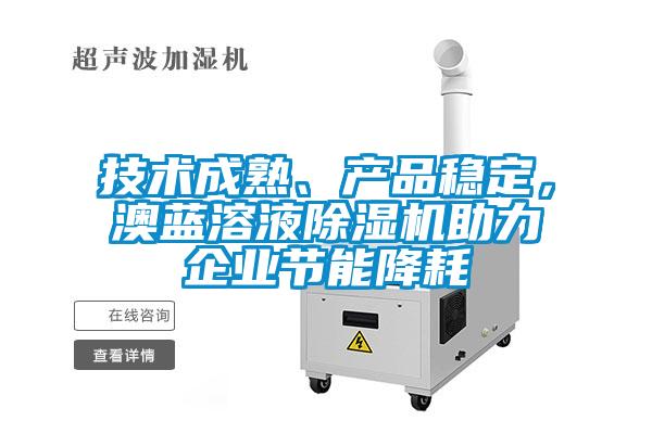 技術成熟、產品穩(wěn)定，澳藍溶液除濕機助力企業(yè)節(jié)能降耗