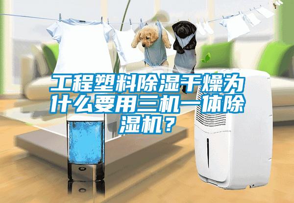 工程塑料除濕干燥為什么要用三機(jī)一體除濕機(jī)？