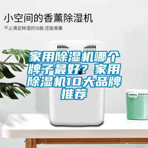 家用除濕機(jī)哪個牌子最好？家用除濕機(jī)10大品牌推薦