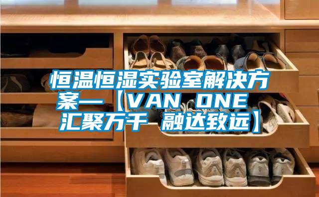 恒溫恒濕實(shí)驗(yàn)室解決方案—【VAN ONE 匯聚萬千 融達(dá)致遠(yuǎn)】