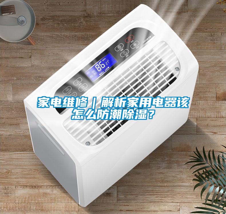 家電維修｜解析家用電器該怎么防潮除濕？