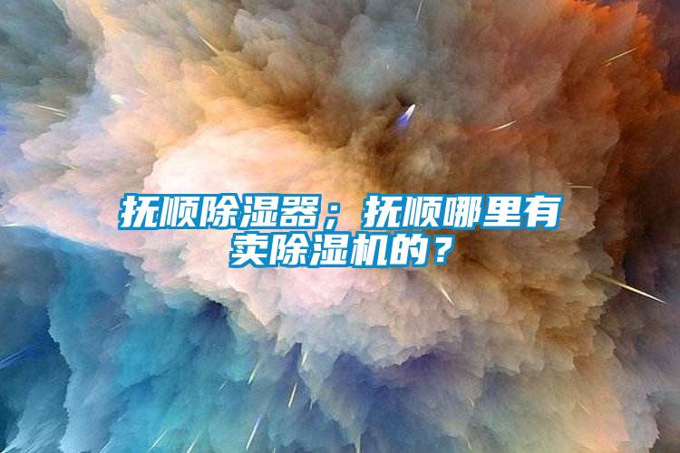 撫順除濕器；撫順哪里有賣除濕機的？