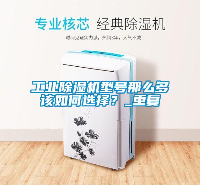 工業(yè)除濕機(jī)型號那么多該如何選擇？_重復(fù)