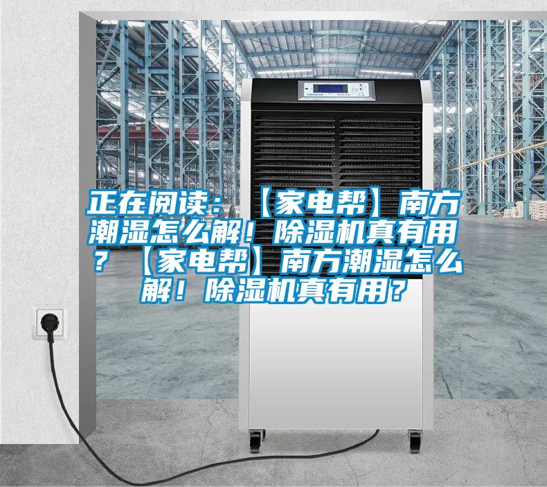 正在閱讀：【家電幫】南方潮濕怎么解！除濕機真有用？【家電幫】南方潮濕怎么解！除濕機真有用？