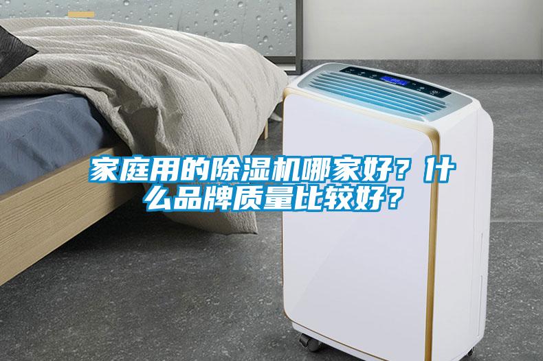 家庭用的除濕機(jī)哪家好？什么品牌質(zhì)量比較好？