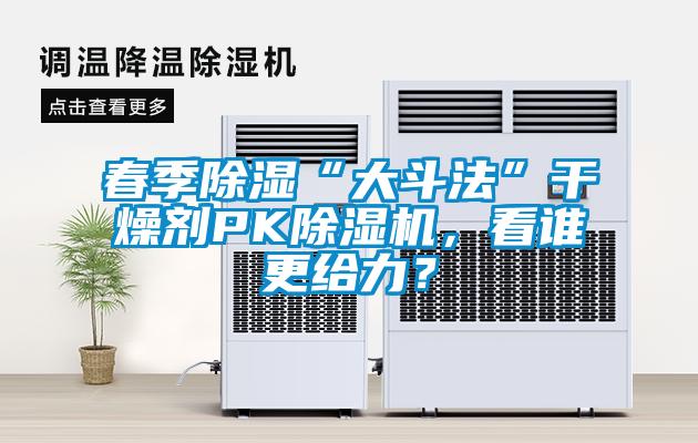 春季除濕“大斗法”干燥劑PK除濕機，看誰更給力？