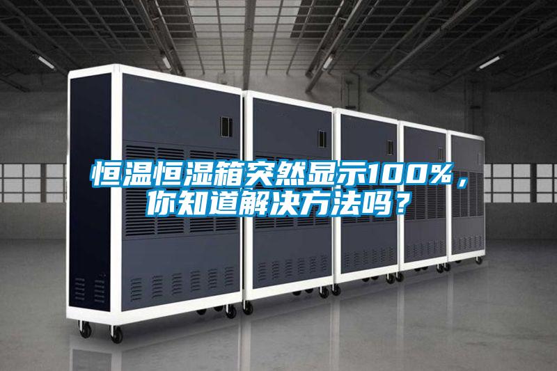 恒溫恒濕箱突然顯示100%，你知道解決方法嗎？