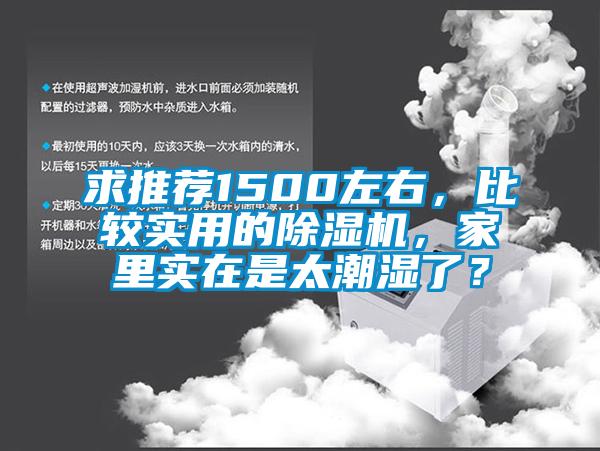 求推薦1500左右，比較實(shí)用的除濕機(jī)，家里實(shí)在是太潮濕了？