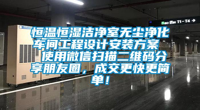 恒溫恒濕潔凈室無塵凈化車間工程設計安裝方案  使用微信掃描二維碼分享朋友圈，成交更快更簡單！