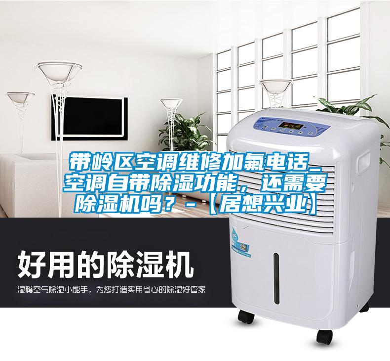 帶嶺區(qū)空調(diào)維修加氟電話_空調(diào)自帶除濕功能，還需要除濕機(jī)嗎？-【居想興業(yè)】