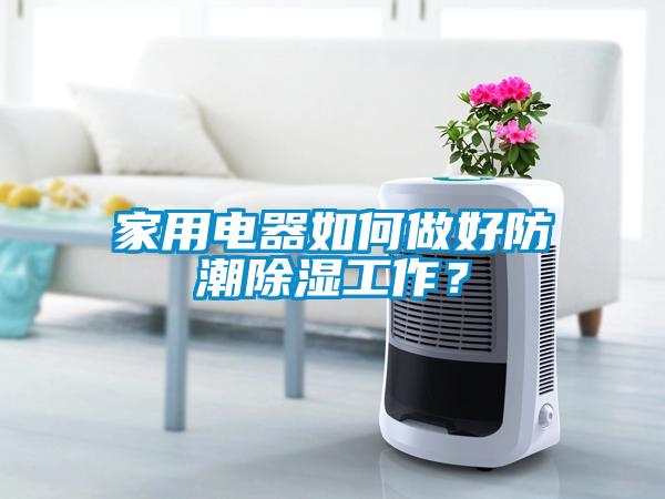 家用電器如何做好防潮除濕工作？