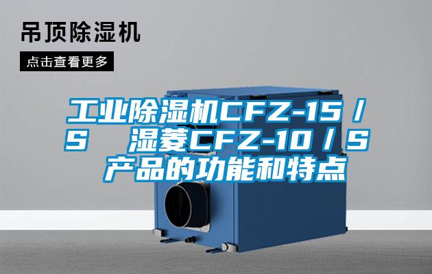 工業(yè)除濕機CFZ-15／S  濕菱CFZ-10／S 產品的功能和特點