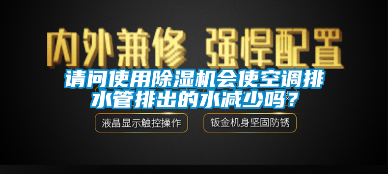 請(qǐng)問(wèn)使用除濕機(jī)會(huì)使空調(diào)排水管排出的水減少嗎？