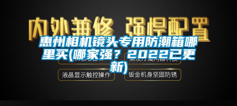 惠州相機(jī)鏡頭專用防潮箱哪里買(哪家強(qiáng)？2022已更新)