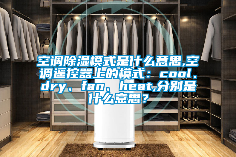 空調(diào)除濕模式是什么意思,空調(diào)遙控器上的模式：cool、dry、fan、heat,分別是什么意思？