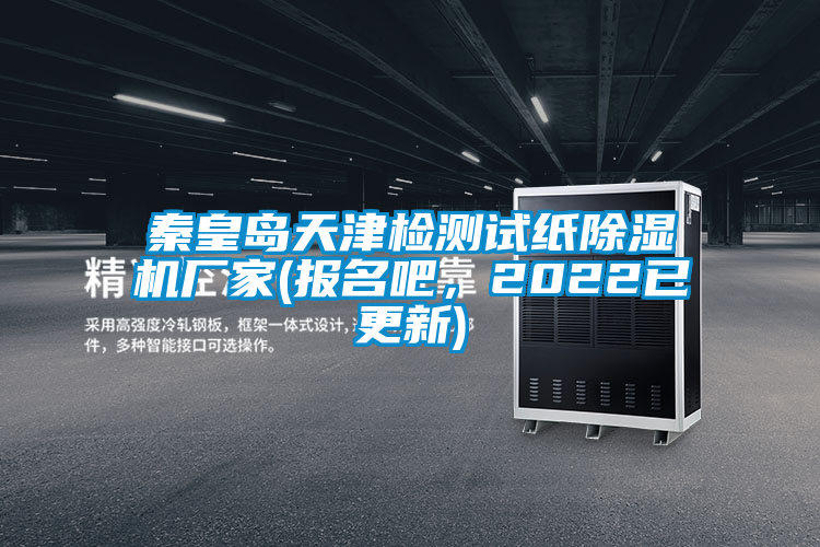 秦皇島天津檢測(cè)試紙除濕機(jī)廠家(報(bào)名吧，2022已更新)