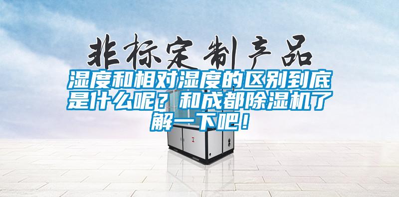 濕度和相對濕度的區(qū)別到底是什么呢？和成都除濕機了解一下吧！