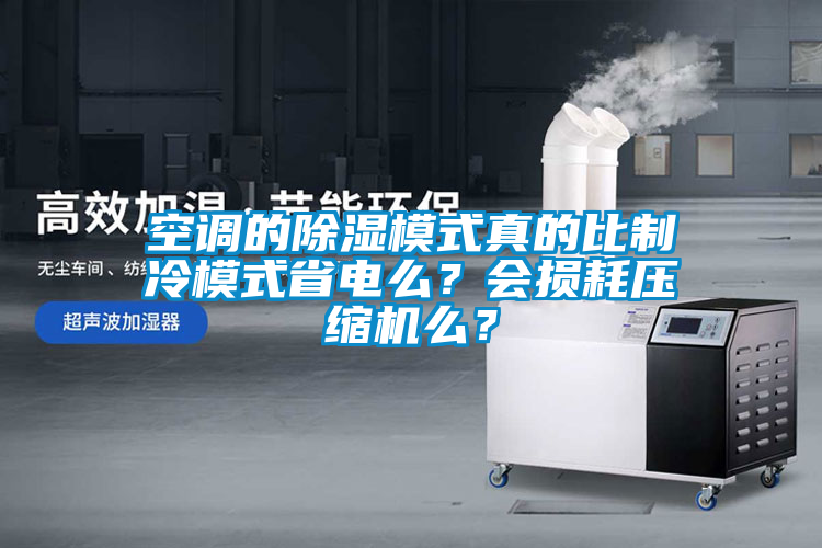 空調(diào)的除濕模式真的比制冷模式省電么？會(huì)損耗壓縮機(jī)么？