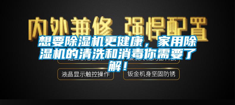 想要除濕機(jī)更健康，家用除濕機(jī)的清洗和消毒你需要了解！