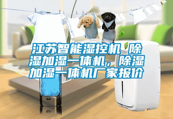 江蘇智能濕控機 除濕加濕一體機，除濕加濕一體機廠家報價