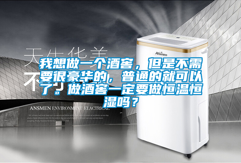 我想做一個酒窖，但是不需要很豪華的，普通的就可以了。做酒窖一定要做恒溫恒濕嗎？